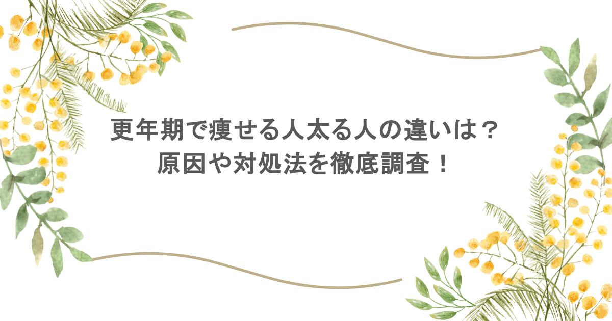 更年期で痩せる人太る人の違いは?原因や対処法を徹底調査!