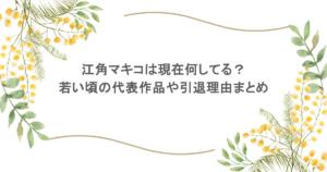 江角マキコは現在何してる？若い頃の代表作品や引退理由まとめ