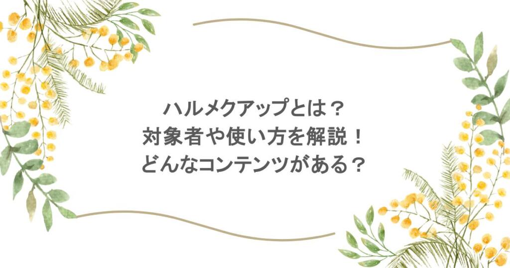 ハルメクアップとは？対象者や使い方を解説！どんなコンテンツがある？