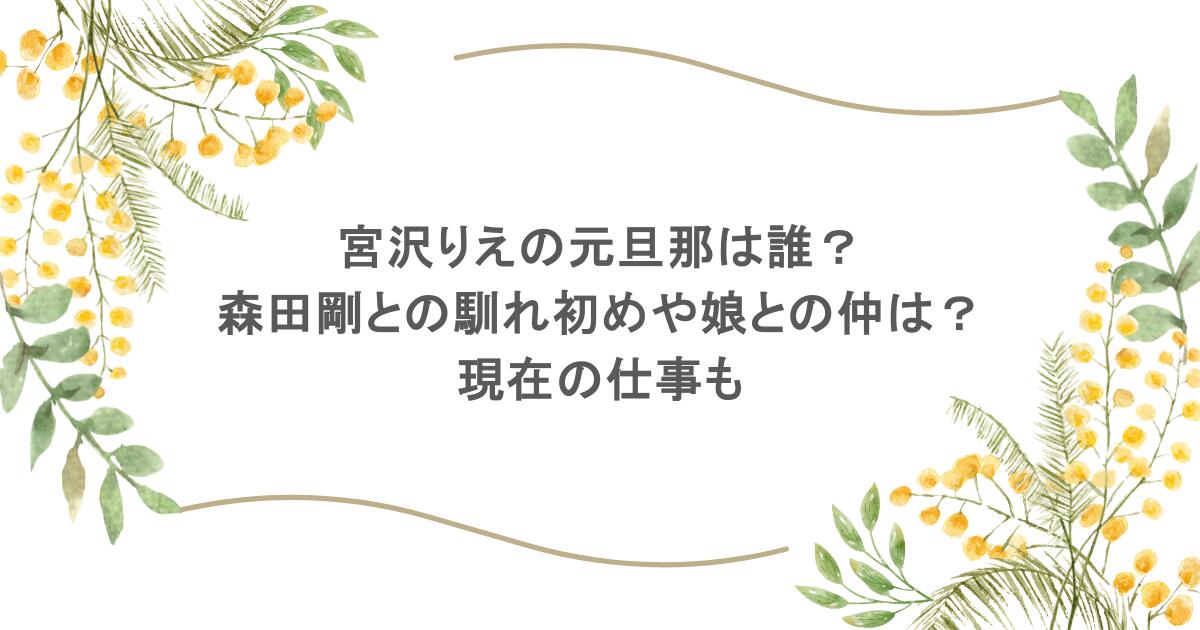宮沢りえの元旦那は誰？森田剛との馴れ初めや娘との仲は？現在の仕事も