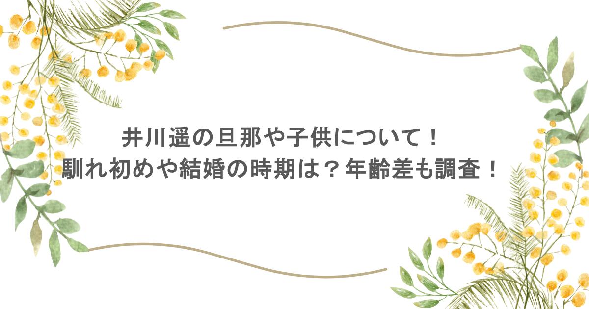 井川遥の旦那や子供について！馴れ初めや結婚の時期は？年齢差も調査！