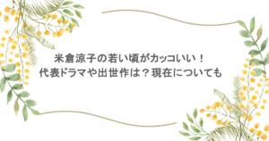 米倉涼子の若い頃がカッコいい！代表ドラマや出世作は？現在についても