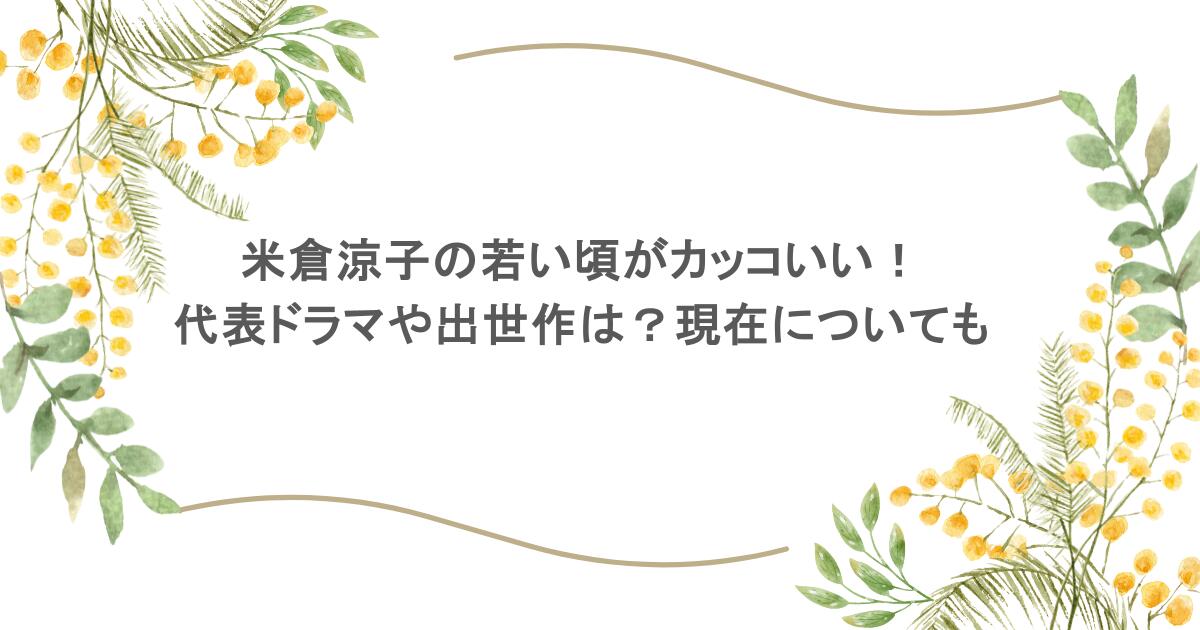 米倉涼子の若い頃がカッコいい!代表ドラマや出世作は?現在についても