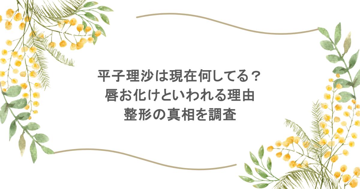 平子理沙は現在何してる?唇お化けといわれる理由や整形の真相を調査