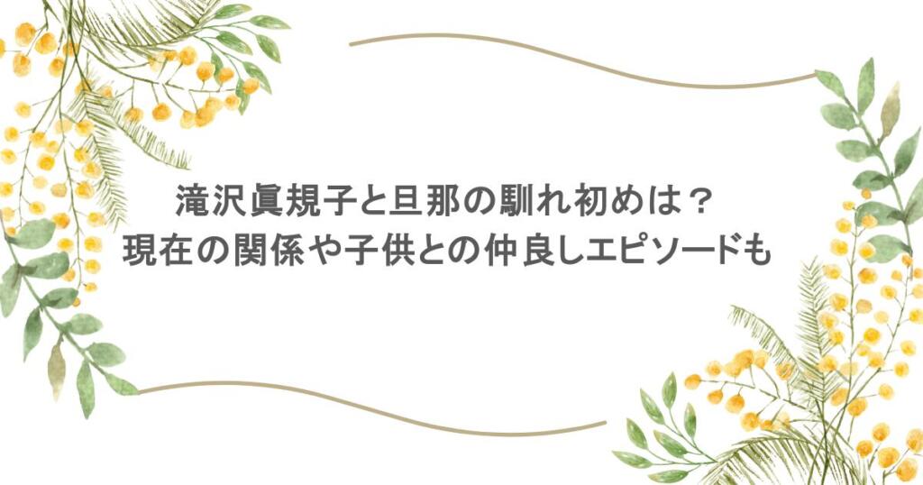 滝沢眞規子と旦那の馴れ初めは?現在の関係や子供との仲良しエピソードも