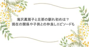滝沢眞規子と旦那の馴れ初めは？現在の関係や子供との仲良しエピソードも