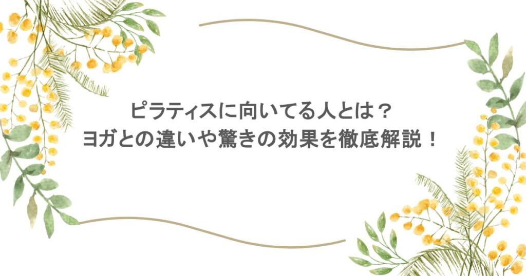 ピラティスに向いてる人とは?ヨガとの違いや驚きの効果を徹底解説!